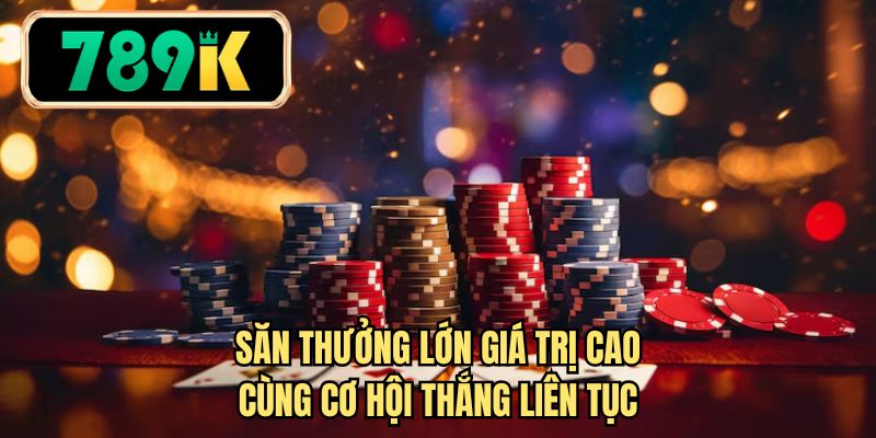 Săn thưởng lớn giá trị cao cùng cơ hội thắng liên tục